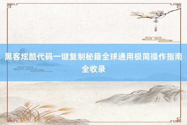 黑客炫酷代码一键复制秘籍全球通用极简操作指南全收录