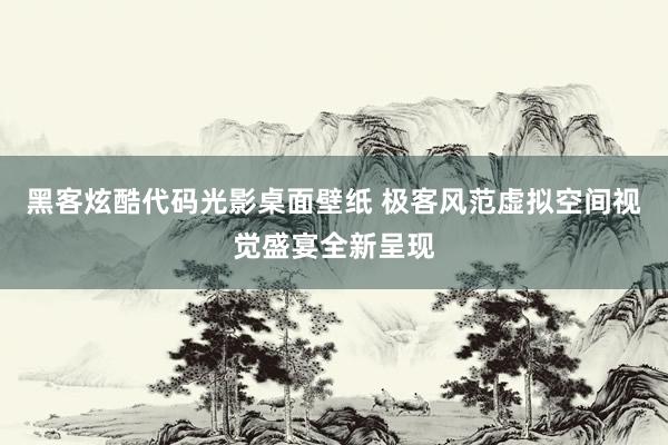 黑客炫酷代码光影桌面壁纸 极客风范虚拟空间视觉盛宴全新呈现