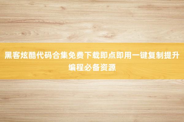 黑客炫酷代码合集免费下载即点即用一键复制提升编程必备资源