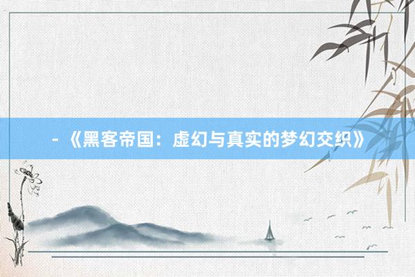 - 《黑客帝国：虚幻与真实的梦幻交织》