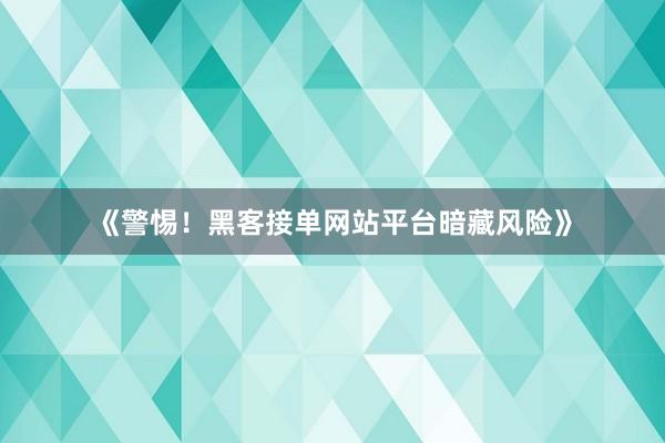 《警惕！黑客接单网站平台暗藏风险》