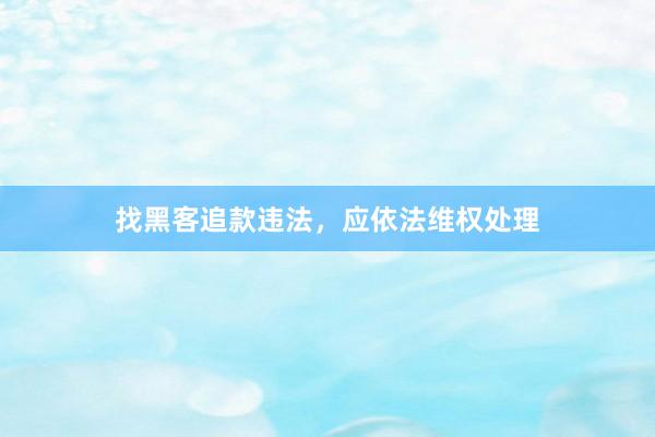 找黑客追款违法，应依法维权处理